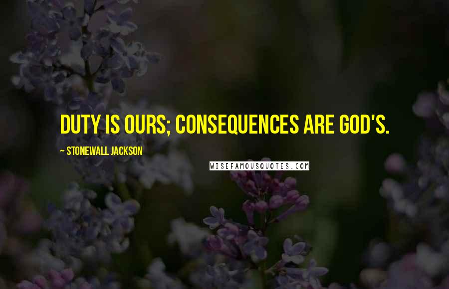 Stonewall Jackson Quotes: Duty is ours; consequences are God's.