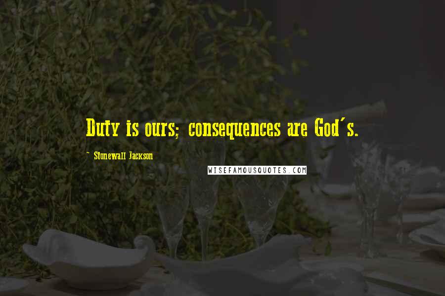 Stonewall Jackson Quotes: Duty is ours; consequences are God's.