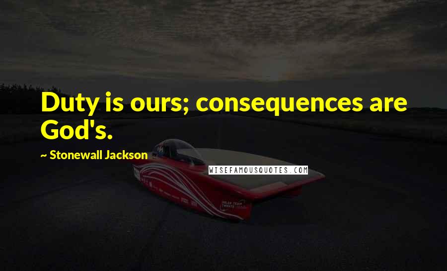 Stonewall Jackson Quotes: Duty is ours; consequences are God's.