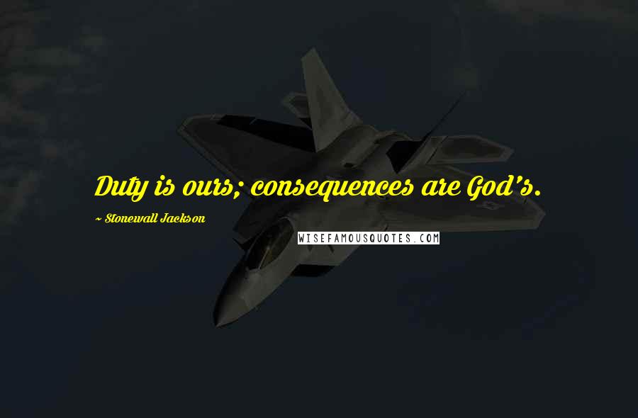 Stonewall Jackson Quotes: Duty is ours; consequences are God's.