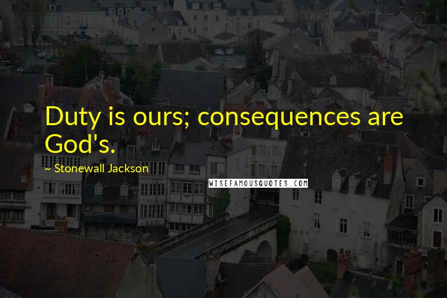 Stonewall Jackson Quotes: Duty is ours; consequences are God's.