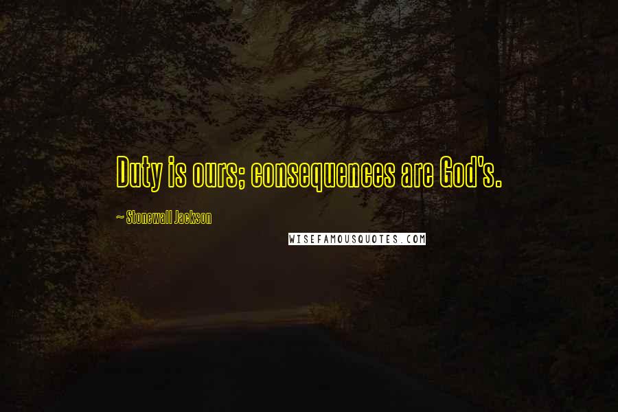 Stonewall Jackson Quotes: Duty is ours; consequences are God's.