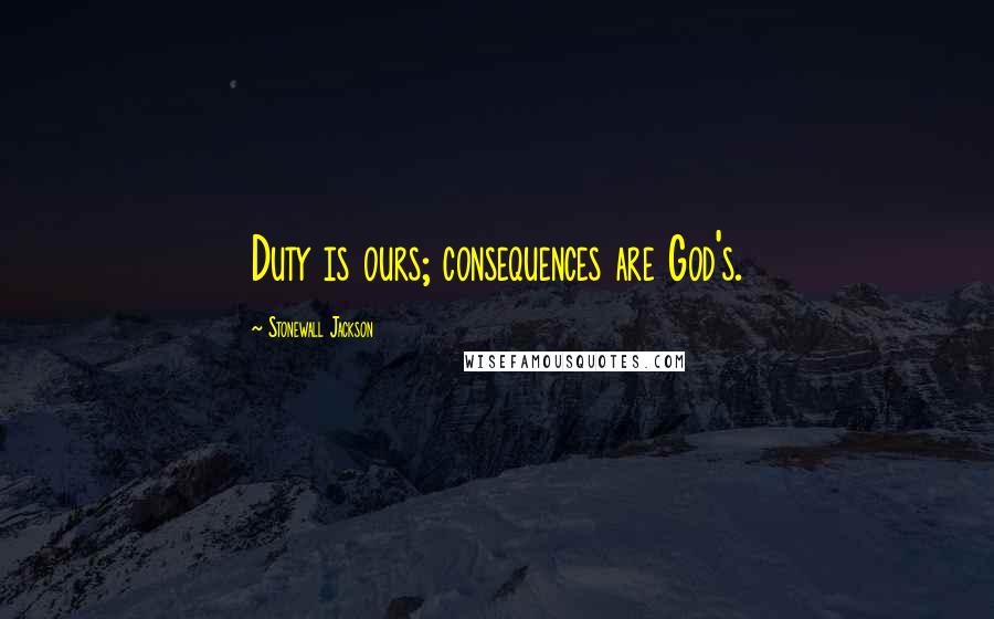 Stonewall Jackson Quotes: Duty is ours; consequences are God's.