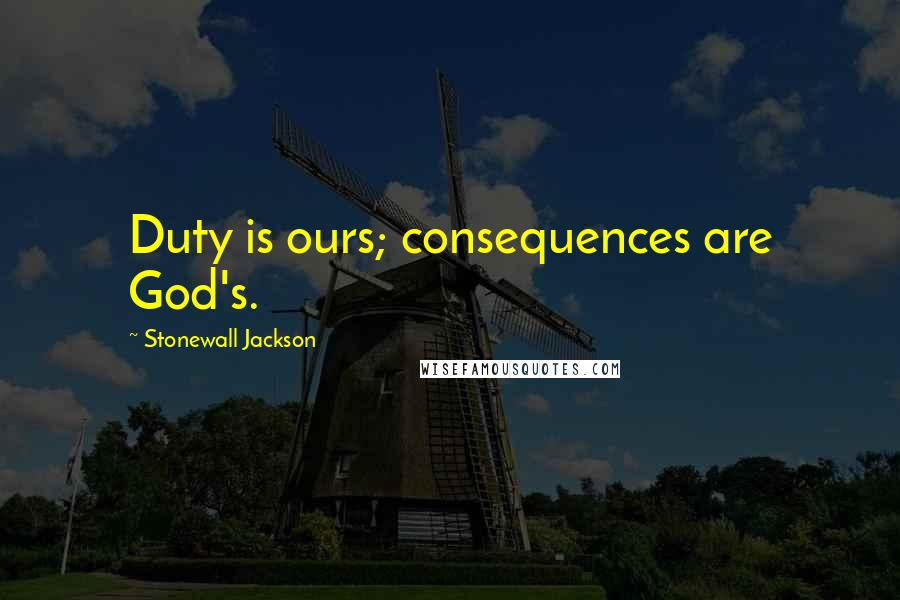 Stonewall Jackson Quotes: Duty is ours; consequences are God's.