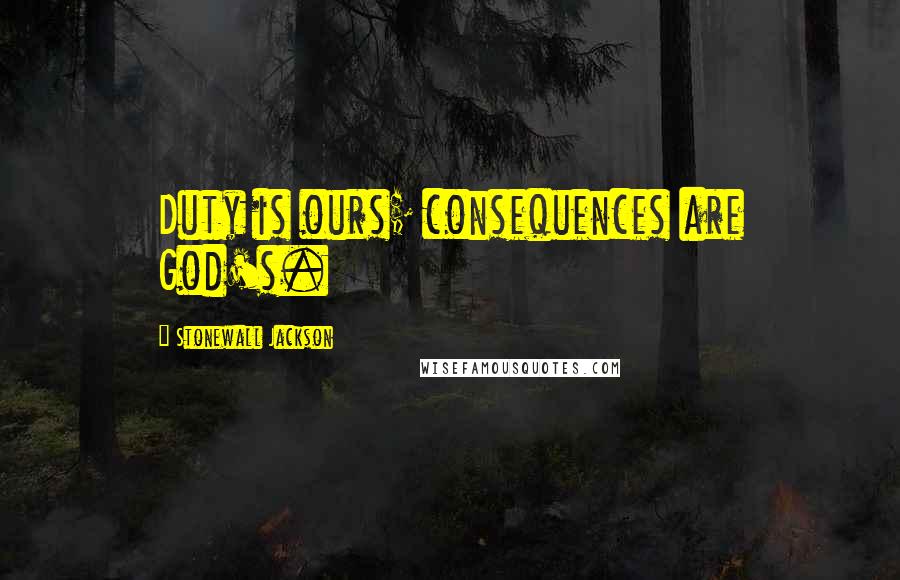 Stonewall Jackson Quotes: Duty is ours; consequences are God's.