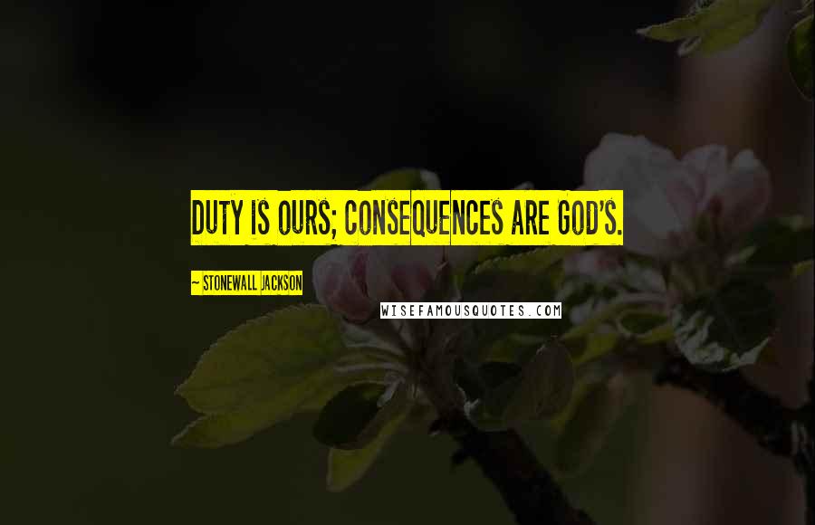 Stonewall Jackson Quotes: Duty is ours; consequences are God's.