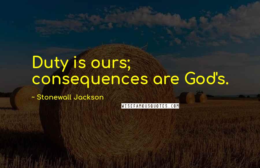 Stonewall Jackson Quotes: Duty is ours; consequences are God's.