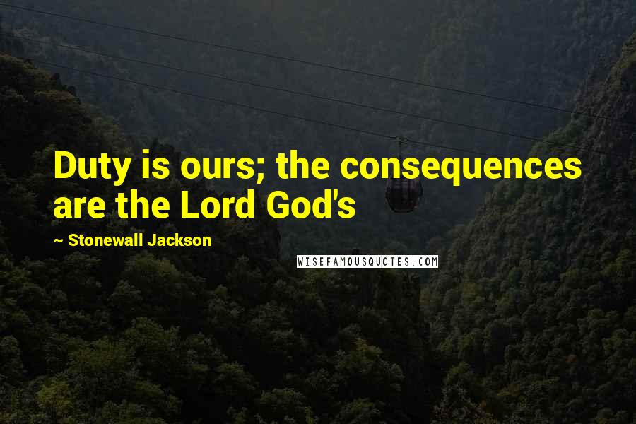 Stonewall Jackson Quotes: Duty is ours; the consequences are the Lord God's