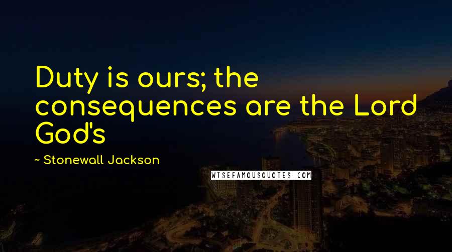 Stonewall Jackson Quotes: Duty is ours; the consequences are the Lord God's