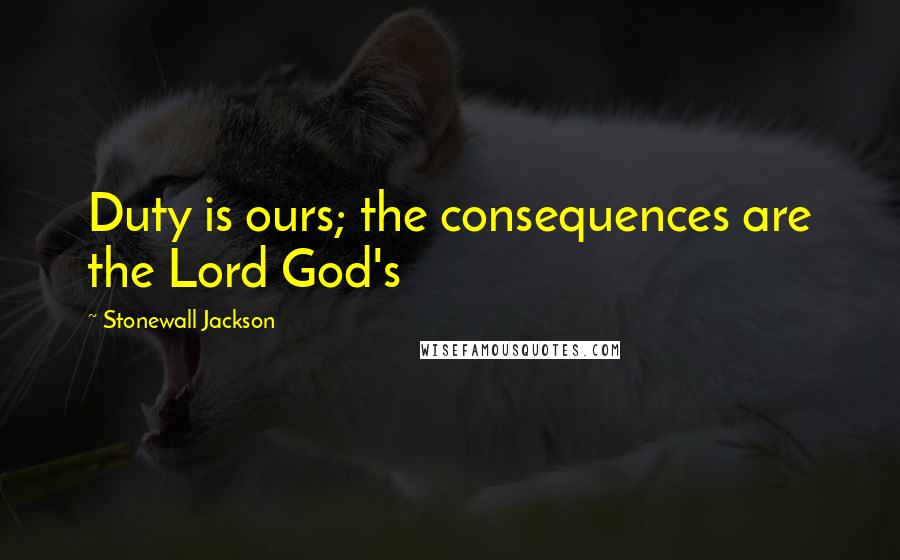 Stonewall Jackson Quotes: Duty is ours; the consequences are the Lord God's