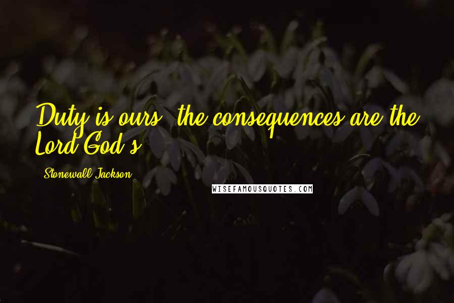 Stonewall Jackson Quotes: Duty is ours; the consequences are the Lord God's