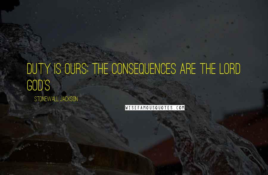 Stonewall Jackson Quotes: Duty is ours; the consequences are the Lord God's