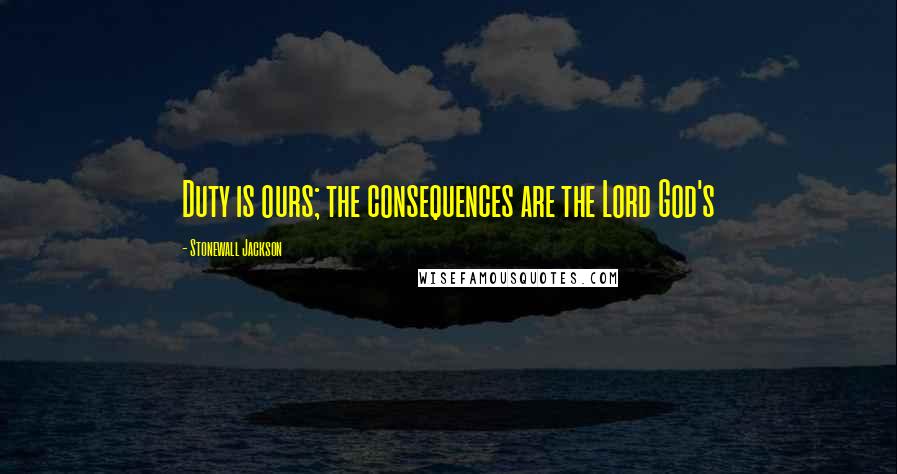 Stonewall Jackson Quotes: Duty is ours; the consequences are the Lord God's