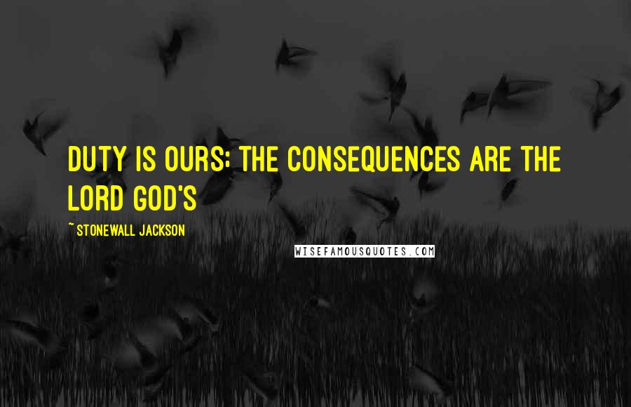 Stonewall Jackson Quotes: Duty is ours; the consequences are the Lord God's