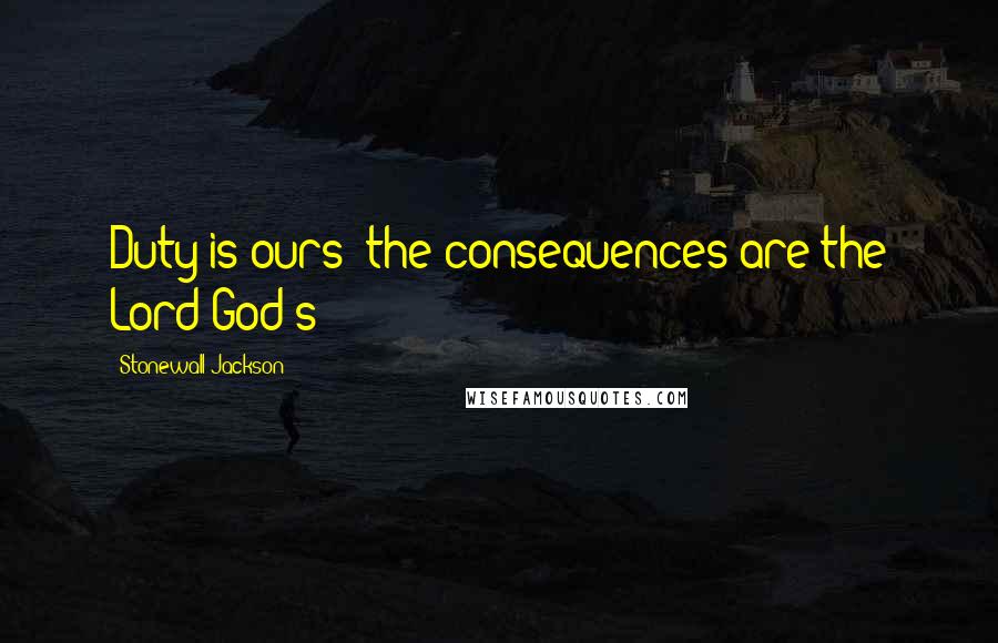 Stonewall Jackson Quotes: Duty is ours; the consequences are the Lord God's