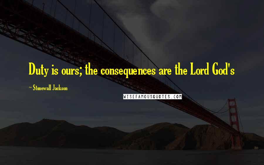 Stonewall Jackson Quotes: Duty is ours; the consequences are the Lord God's