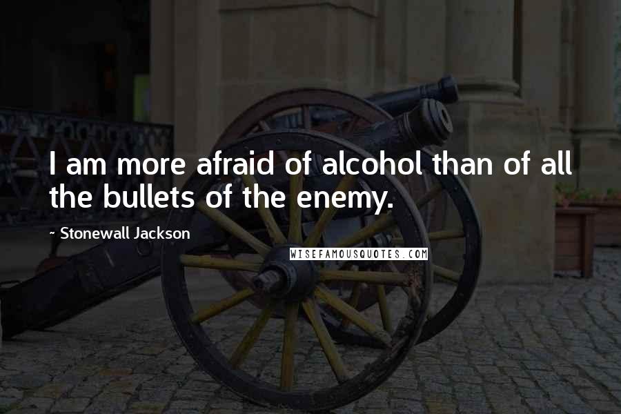 Stonewall Jackson Quotes: I am more afraid of alcohol than of all the bullets of the enemy.