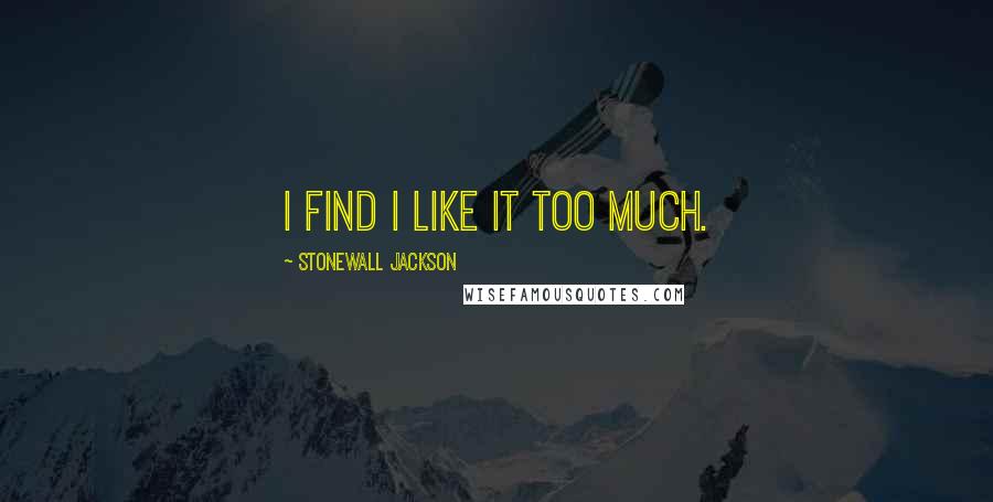 Stonewall Jackson Quotes: I find I like it too much.