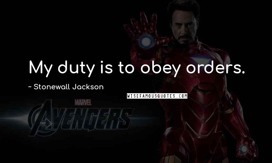 Stonewall Jackson Quotes: My duty is to obey orders.