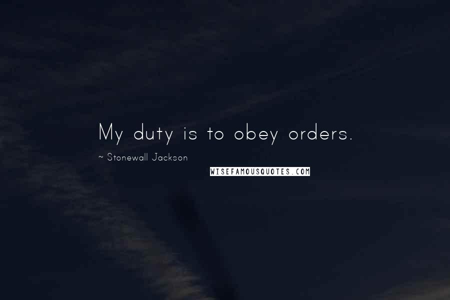 Stonewall Jackson Quotes: My duty is to obey orders.