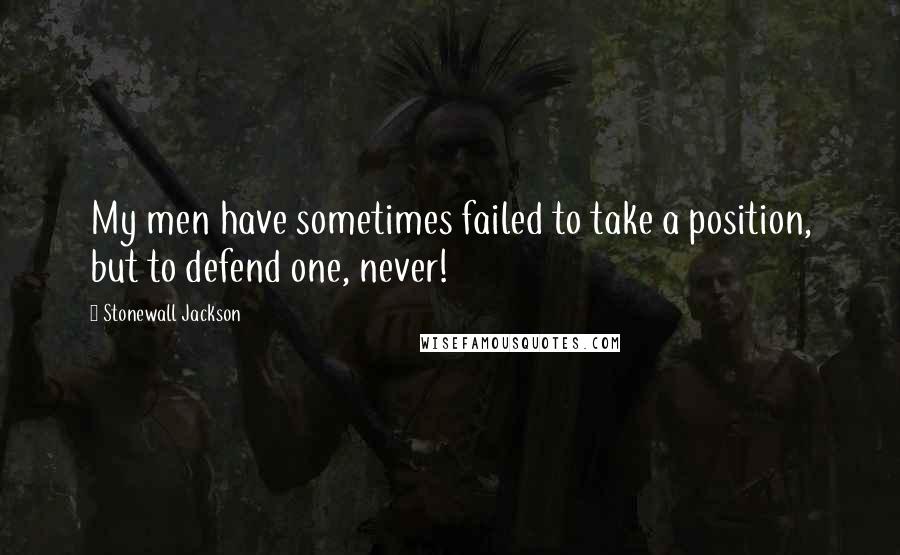 Stonewall Jackson Quotes: My men have sometimes failed to take a position, but to defend one, never!