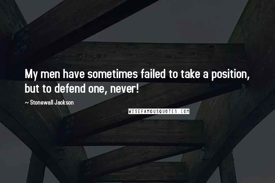 Stonewall Jackson Quotes: My men have sometimes failed to take a position, but to defend one, never!