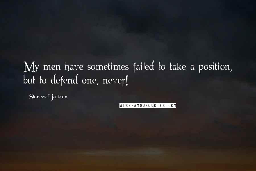 Stonewall Jackson Quotes: My men have sometimes failed to take a position, but to defend one, never!