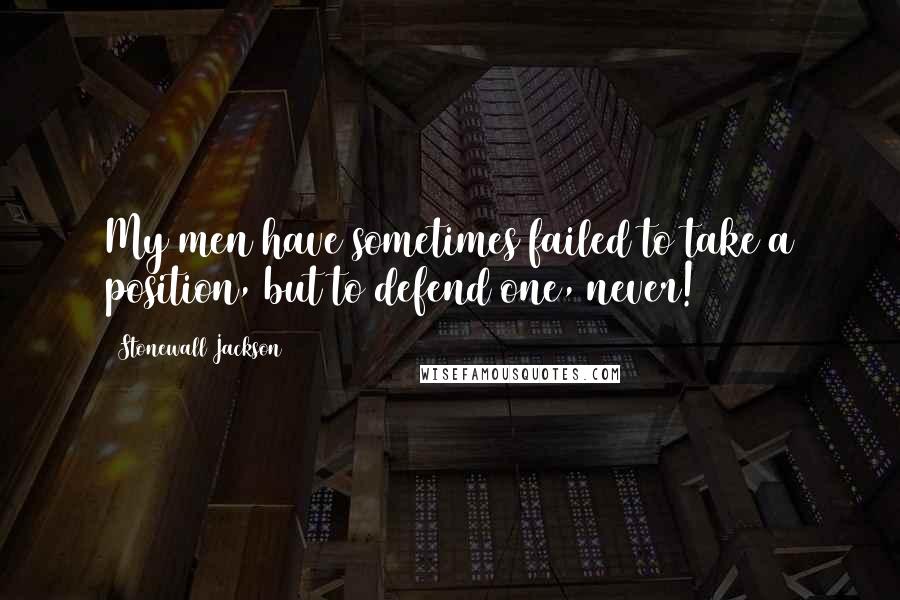 Stonewall Jackson Quotes: My men have sometimes failed to take a position, but to defend one, never!