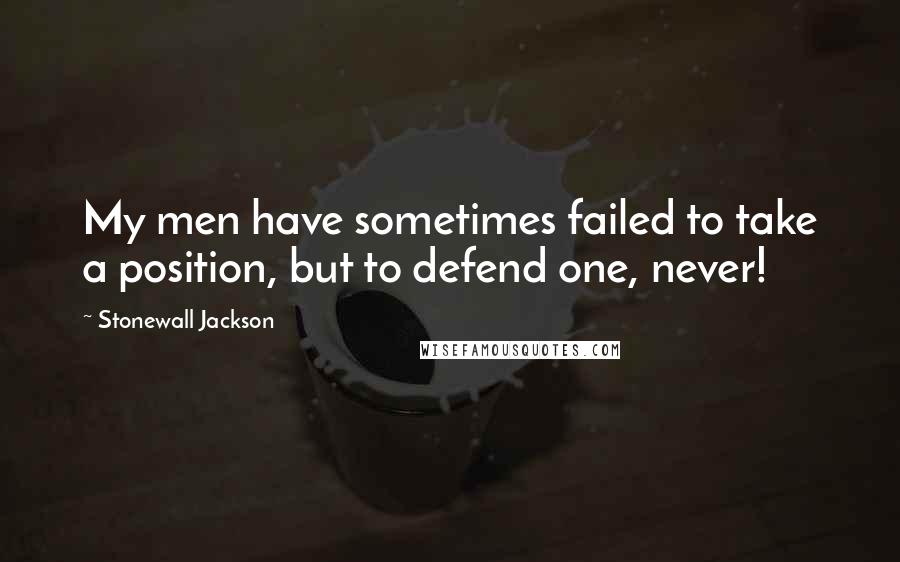 Stonewall Jackson Quotes: My men have sometimes failed to take a position, but to defend one, never!