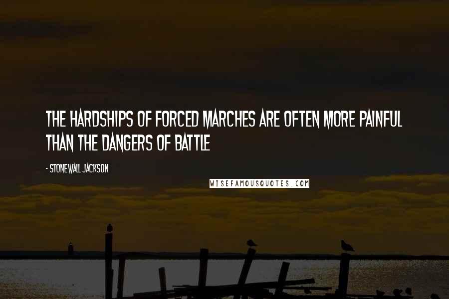 Stonewall Jackson Quotes: The hardships of forced marches are often more painful than the dangers of battle