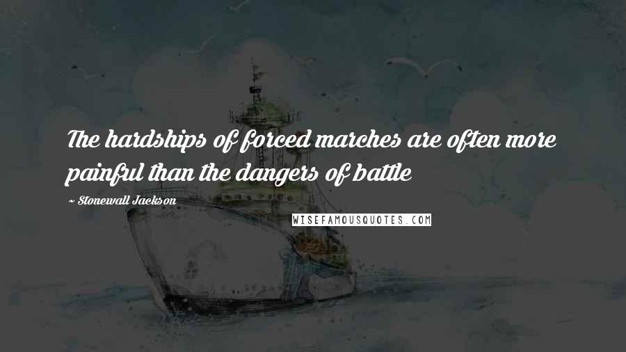 Stonewall Jackson Quotes: The hardships of forced marches are often more painful than the dangers of battle