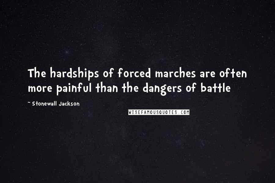 Stonewall Jackson Quotes: The hardships of forced marches are often more painful than the dangers of battle