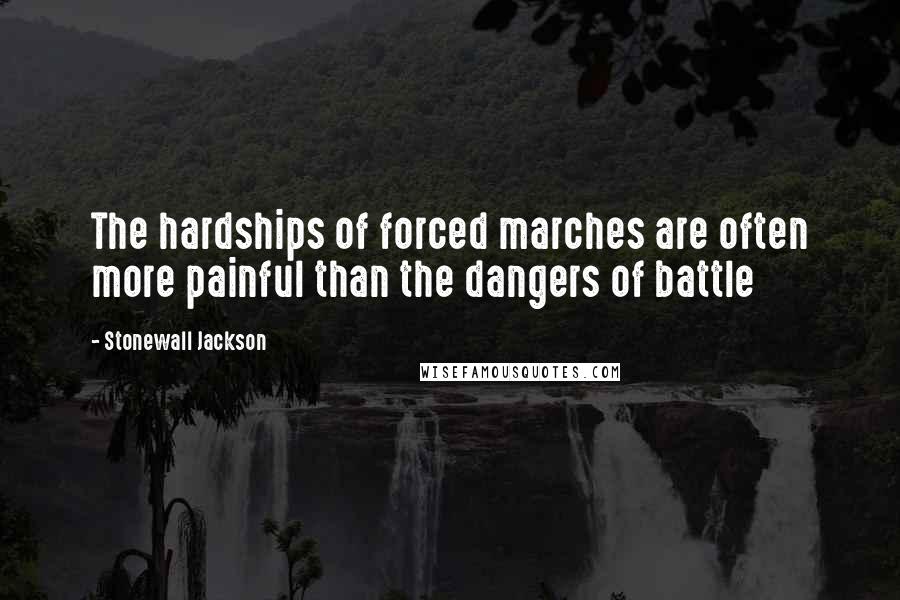 Stonewall Jackson Quotes: The hardships of forced marches are often more painful than the dangers of battle