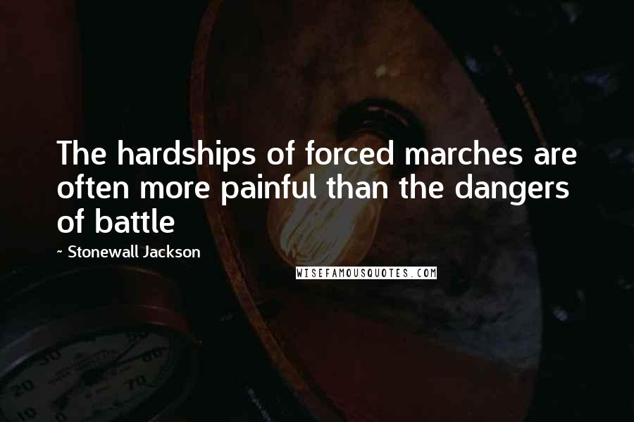 Stonewall Jackson Quotes: The hardships of forced marches are often more painful than the dangers of battle