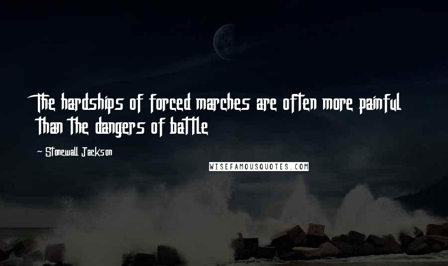 Stonewall Jackson Quotes: The hardships of forced marches are often more painful than the dangers of battle