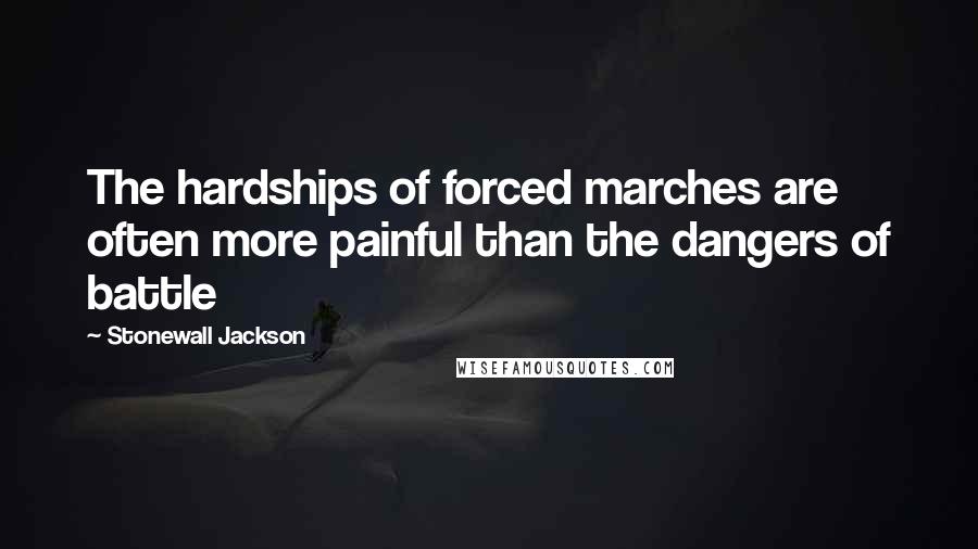 Stonewall Jackson Quotes: The hardships of forced marches are often more painful than the dangers of battle