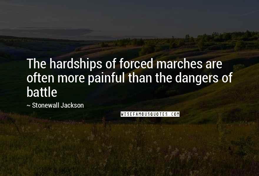 Stonewall Jackson Quotes: The hardships of forced marches are often more painful than the dangers of battle