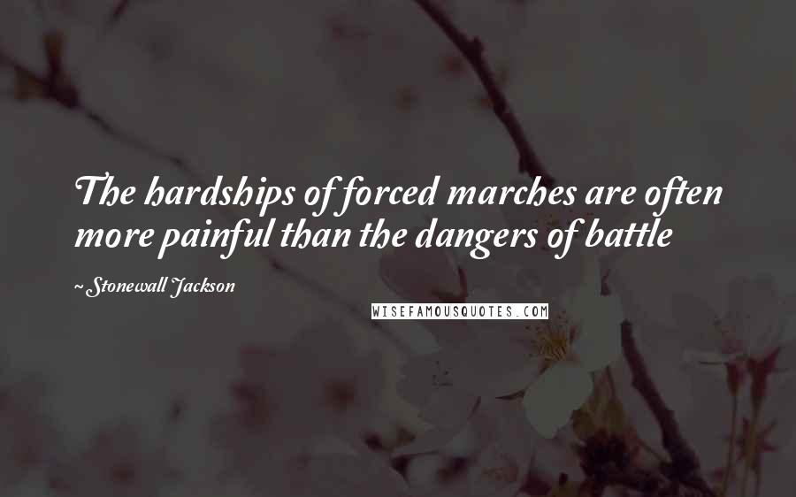 Stonewall Jackson Quotes: The hardships of forced marches are often more painful than the dangers of battle