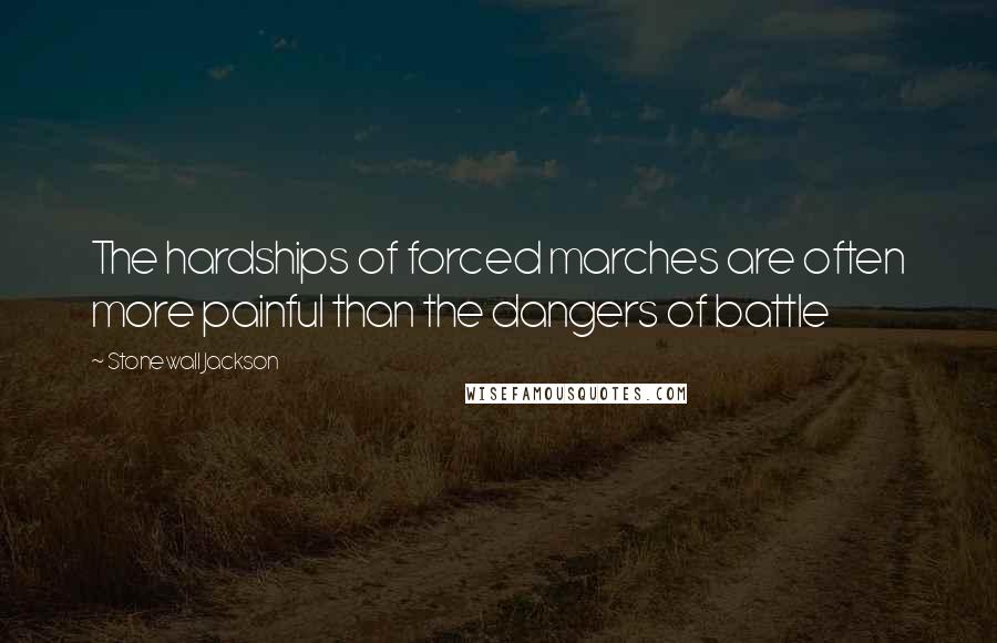 Stonewall Jackson Quotes: The hardships of forced marches are often more painful than the dangers of battle