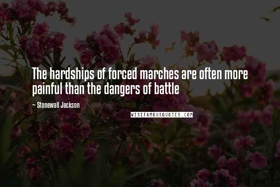 Stonewall Jackson Quotes: The hardships of forced marches are often more painful than the dangers of battle