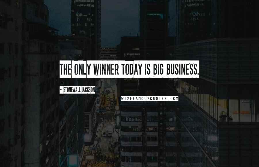 Stonewall Jackson Quotes: The only winner today is big business.