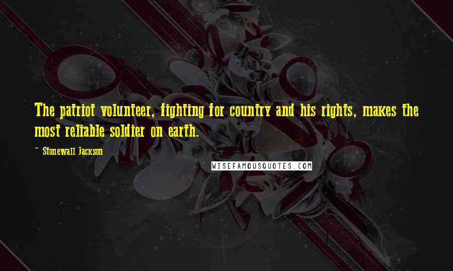 Stonewall Jackson Quotes: The patriot volunteer, fighting for country and his rights, makes the most reliable soldier on earth.