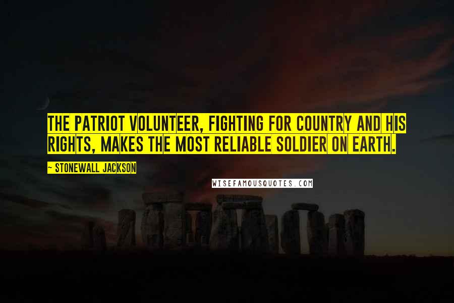 Stonewall Jackson Quotes: The patriot volunteer, fighting for country and his rights, makes the most reliable soldier on earth.