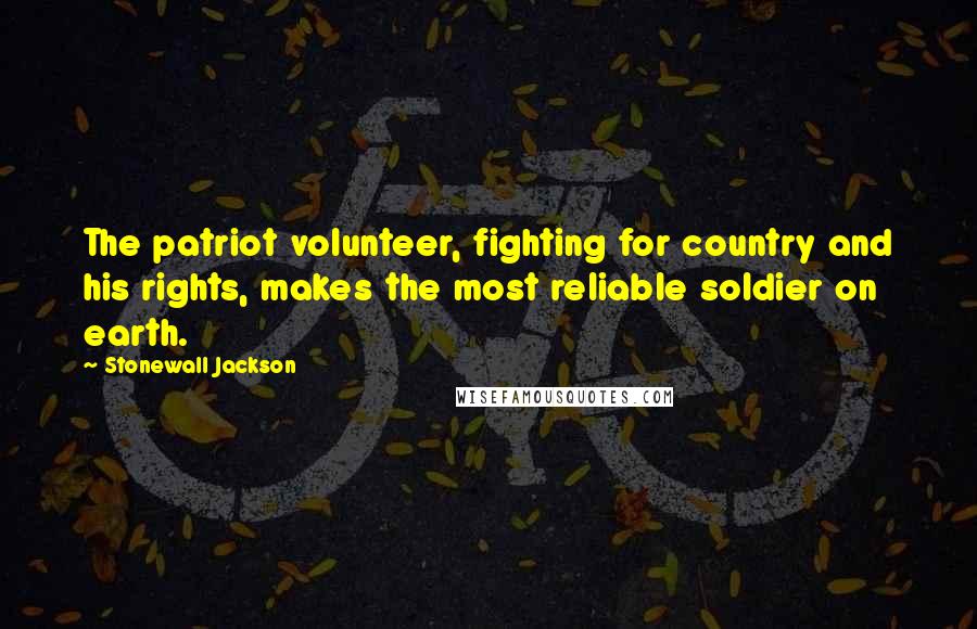 Stonewall Jackson Quotes: The patriot volunteer, fighting for country and his rights, makes the most reliable soldier on earth.