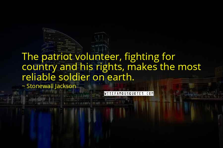 Stonewall Jackson Quotes: The patriot volunteer, fighting for country and his rights, makes the most reliable soldier on earth.