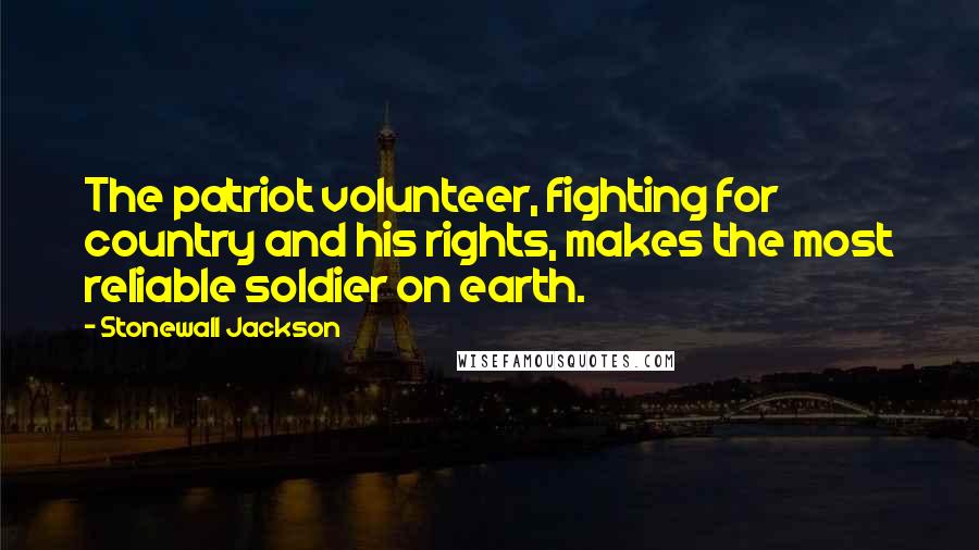 Stonewall Jackson Quotes: The patriot volunteer, fighting for country and his rights, makes the most reliable soldier on earth.