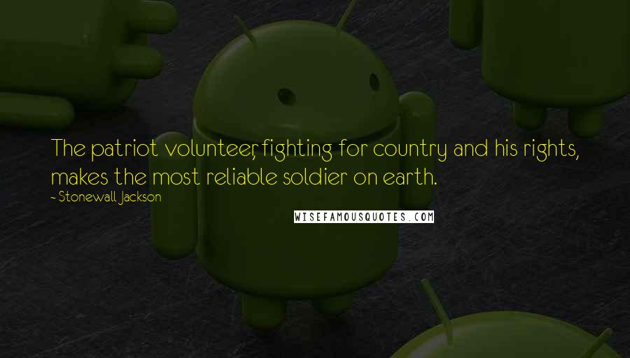 Stonewall Jackson Quotes: The patriot volunteer, fighting for country and his rights, makes the most reliable soldier on earth.