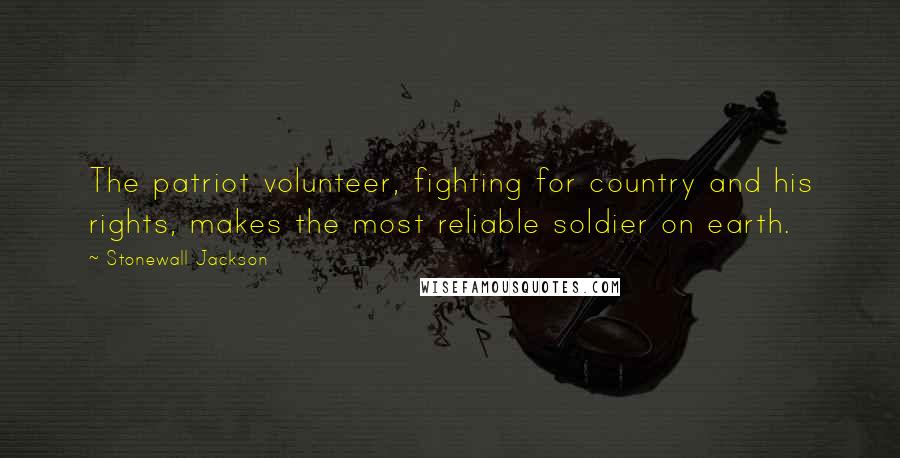 Stonewall Jackson Quotes: The patriot volunteer, fighting for country and his rights, makes the most reliable soldier on earth.