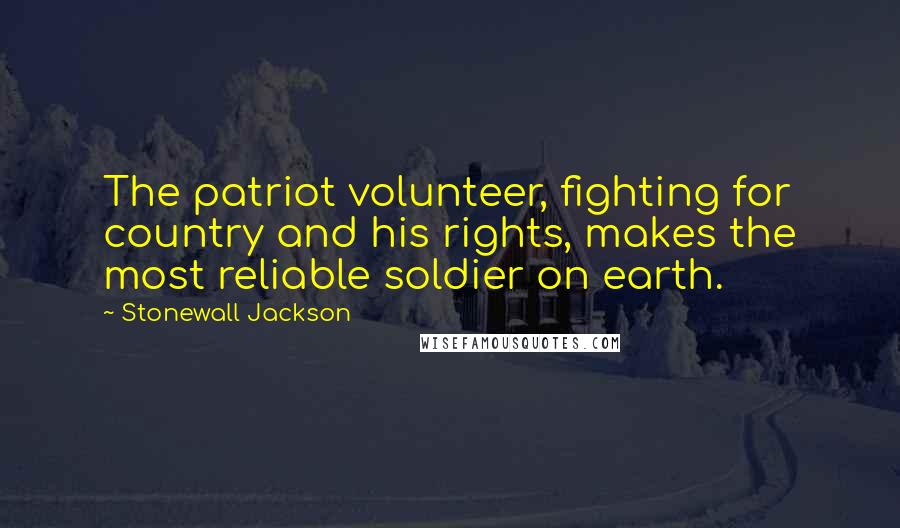 Stonewall Jackson Quotes: The patriot volunteer, fighting for country and his rights, makes the most reliable soldier on earth.