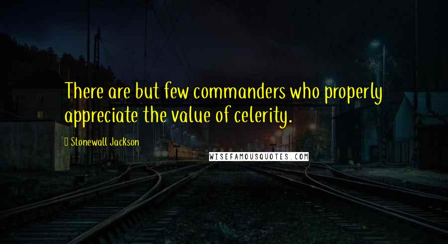 Stonewall Jackson Quotes: There are but few commanders who properly appreciate the value of celerity.